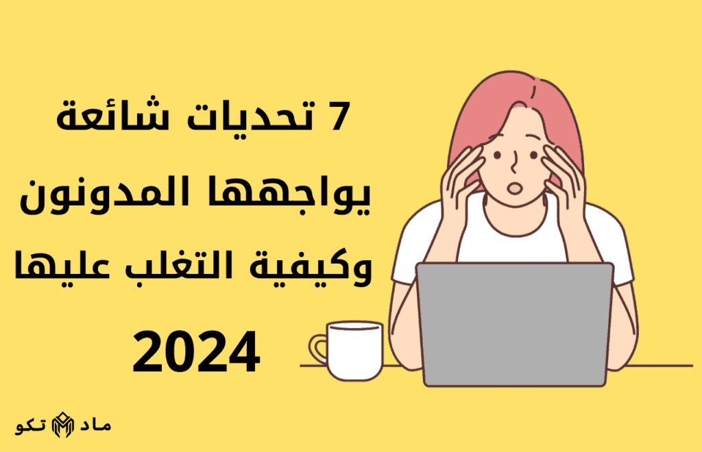 7 تحديات شائعة يواجهها المدونون وكيفية التغلب عليها